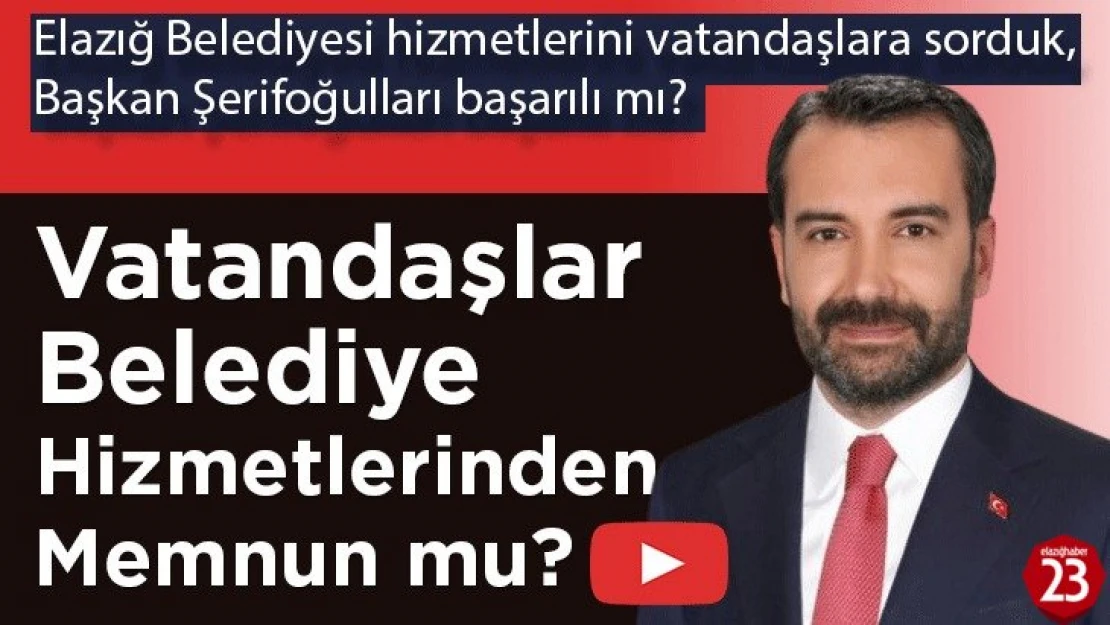 Elazığ Belediyesi Hizmetlerini Vatandaşlara Sorduk,Başkan Şerifoğulları Başarılı mı?