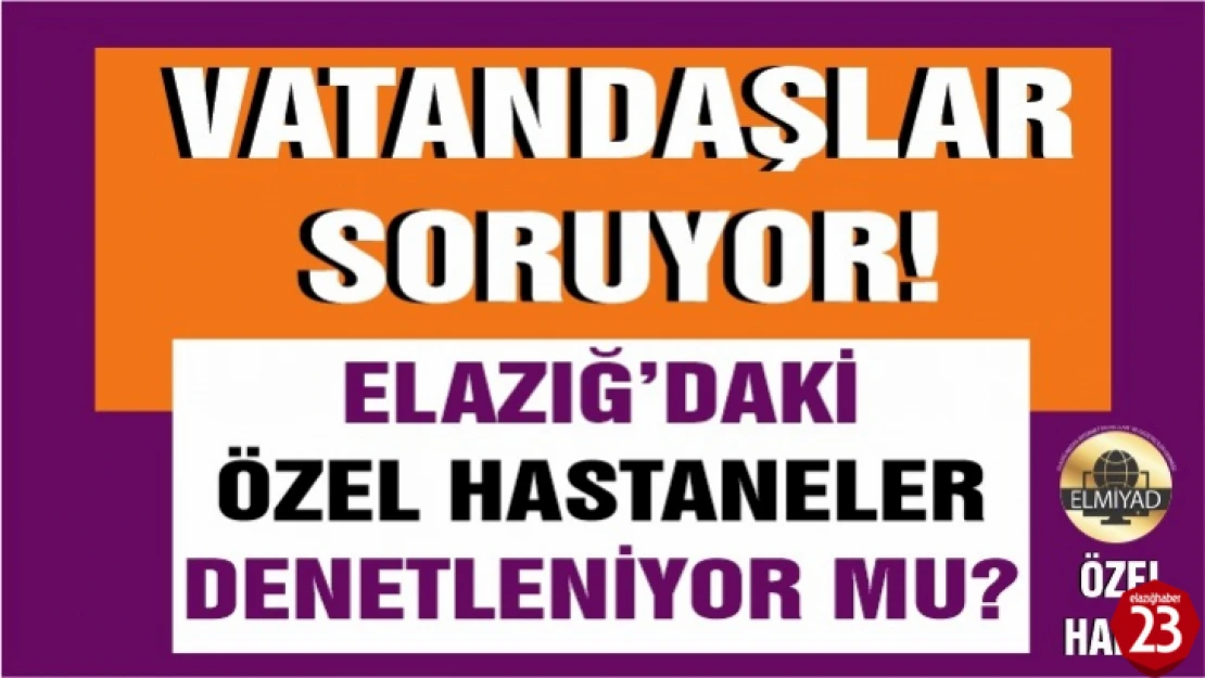 Elazığ'da Özel Hastaneler Denetleniyor Mu?