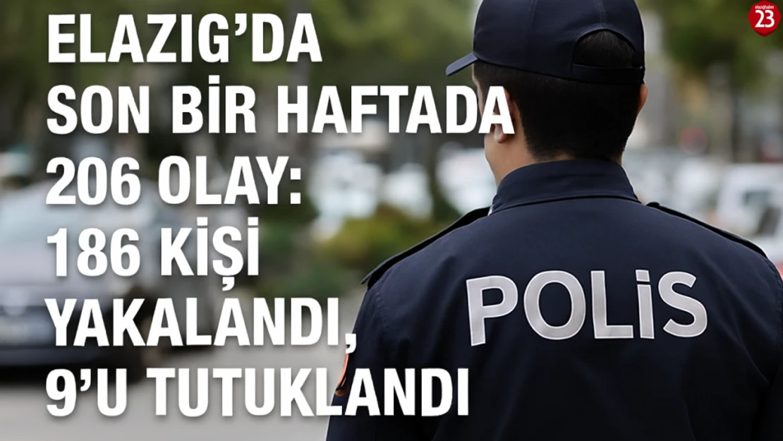 Elazığ'da Son Bir Haftada 206 Olay: 186 Kişi Yakalandı, 9'u Tutuklandı