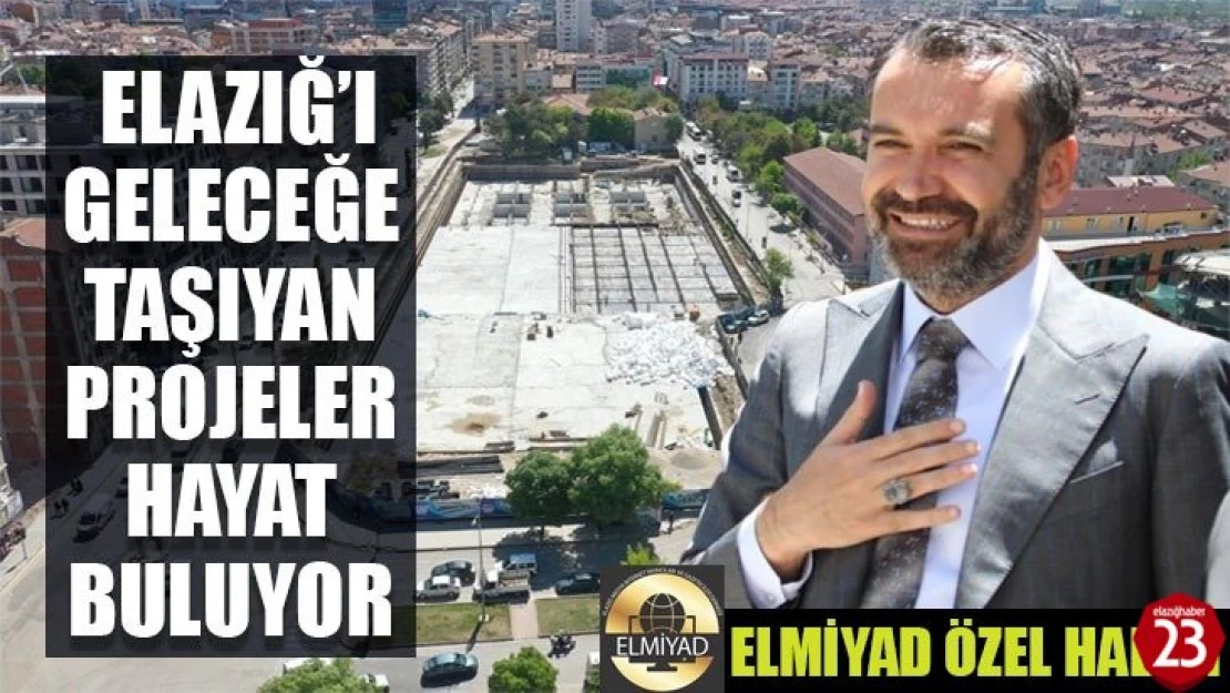 Elazığ'ı Geleceğe Taşıyan Projeler Hayat Buluyor